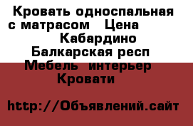 Кровать односпальная с матрасом › Цена ­ 6 500 - Кабардино-Балкарская респ. Мебель, интерьер » Кровати   